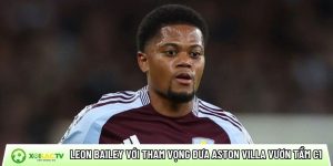 Leon Bailey với tham vọng đưa Aston Villa vươn tầm C1